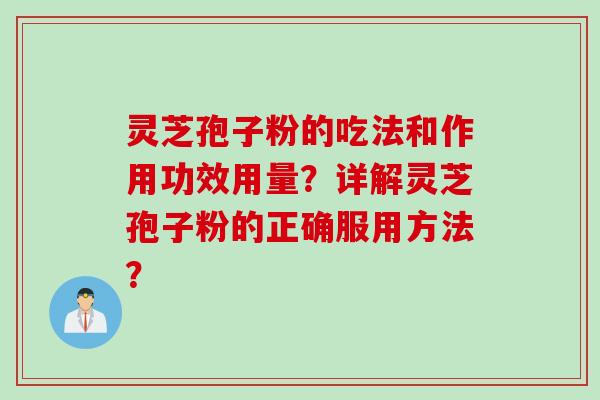 灵芝孢子粉的吃法和作用功效用量？详解灵芝孢子粉的正确服用方法？