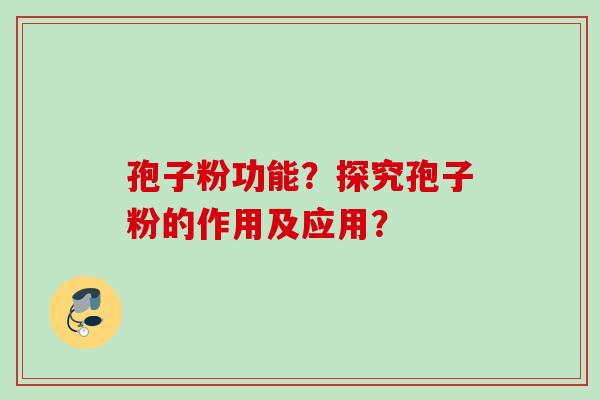 孢子粉功能？探究孢子粉的作用及应用？