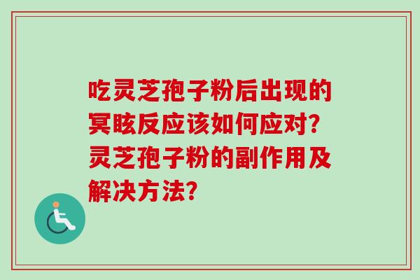 吃灵芝孢子粉后出现的冥眩反应该如何应对？灵芝孢子粉的副作用及解决方法？