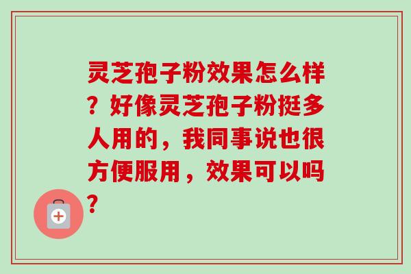 灵芝孢子粉效果怎么样？好像灵芝孢子粉挺多人用的，我同事说也很方便服用，效果可以吗？