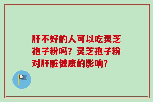 不好的人可以吃灵芝孢子粉吗？灵芝孢子粉对健康的影响？
