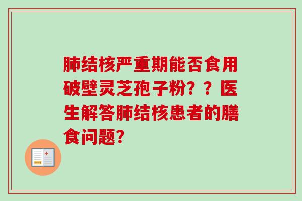 结核严重期能否食用破壁灵芝孢子粉？？医生解答结核患者的膳食问题？