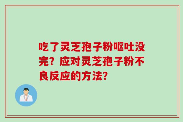 吃了灵芝孢子粉没完？应对灵芝孢子粉不良反应的方法？