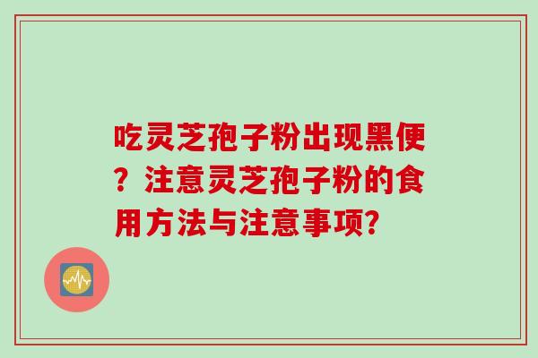 吃灵芝孢子粉出现黑便？注意灵芝孢子粉的食用方法与注意事项？