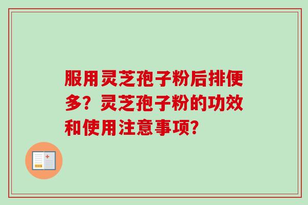 服用灵芝孢子粉后排便多？灵芝孢子粉的功效和使用注意事项？