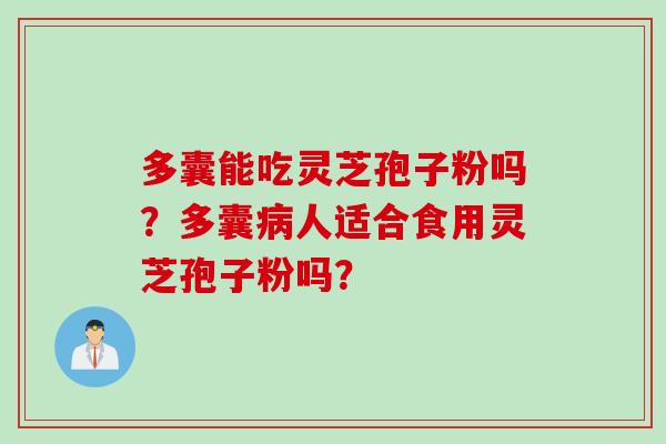 多囊能吃灵芝孢子粉吗？多囊病人适合食用灵芝孢子粉吗？