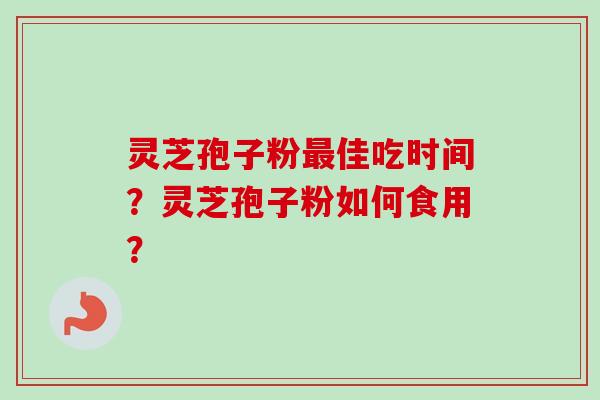 灵芝孢子粉佳吃时间？灵芝孢子粉如何食用？
