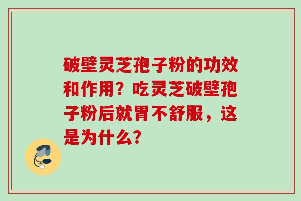 破壁灵芝孢子粉的功效和作用？吃灵芝破壁孢子粉后就胃不舒服，这是为什么？