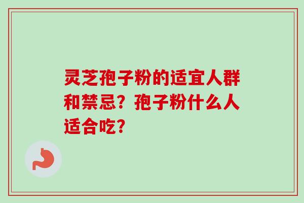 灵芝孢子粉的适宜人群和禁忌？孢子粉什么人适合吃？
