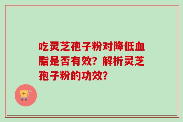 吃灵芝孢子粉对降低血脂是否有效？解析灵芝孢子粉的功效？