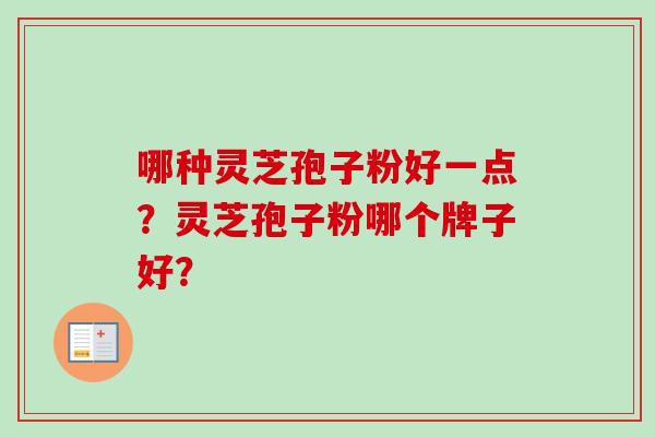 哪种灵芝孢子粉好一点？灵芝孢子粉哪个牌子好？