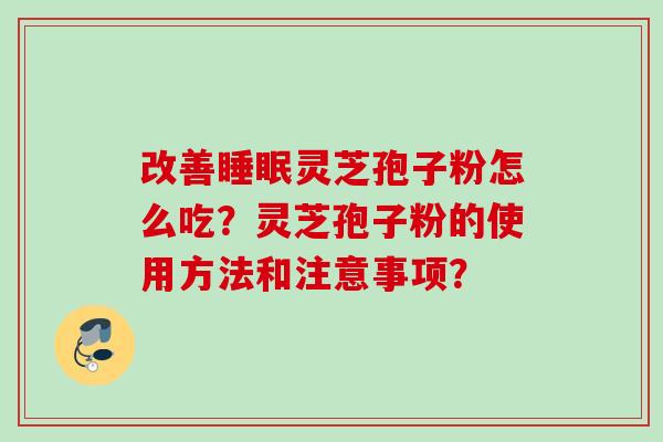 改善灵芝孢子粉怎么吃？灵芝孢子粉的使用方法和注意事项？