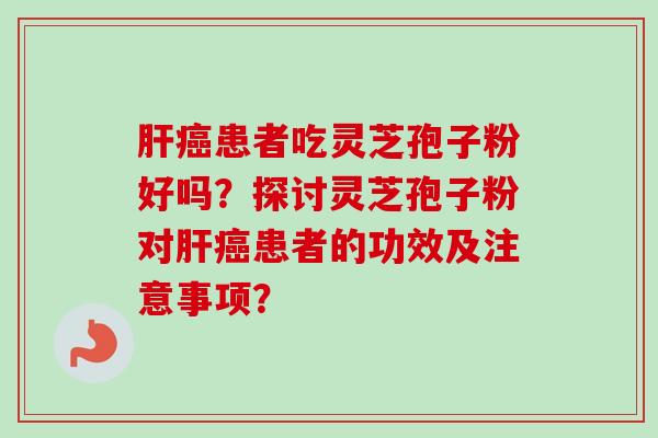 患者吃灵芝孢子粉好吗？探讨灵芝孢子粉对患者的功效及注意事项？