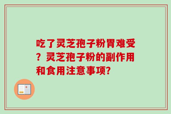 吃了灵芝孢子粉胃难受？灵芝孢子粉的副作用和食用注意事项？