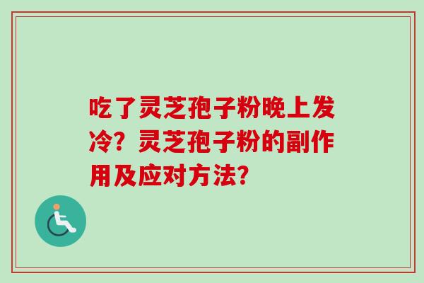 吃了灵芝孢子粉晚上发冷？灵芝孢子粉的副作用及应对方法？