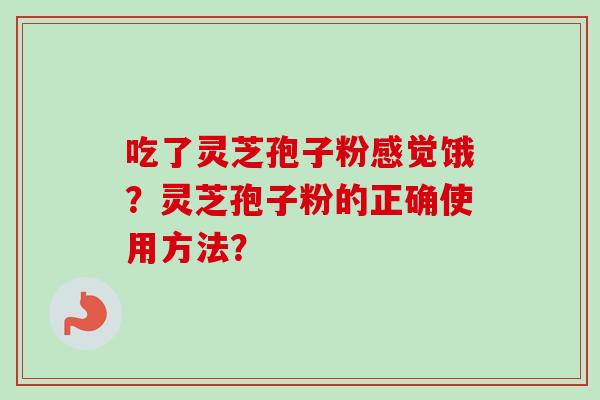吃了灵芝孢子粉感觉饿？灵芝孢子粉的正确使用方法？