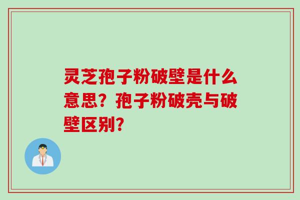 灵芝孢子粉破壁是什么意思？孢子粉破壳与破壁区别？