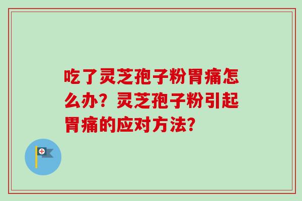 吃了灵芝孢子粉胃痛怎么办？灵芝孢子粉引起胃痛的应对方法？