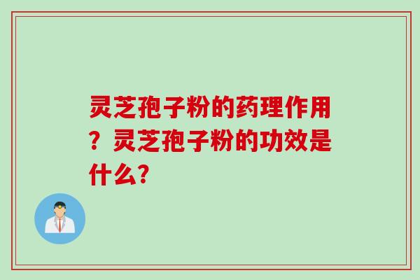 灵芝孢子粉的药理作用?灵芝孢子粉的功效是什么?
