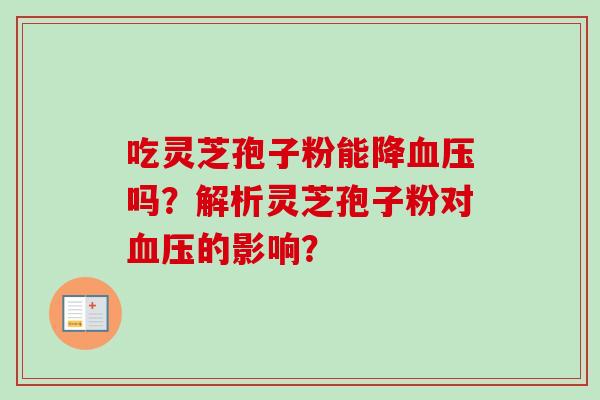 吃灵芝孢子粉能降吗？解析灵芝孢子粉对的影响？