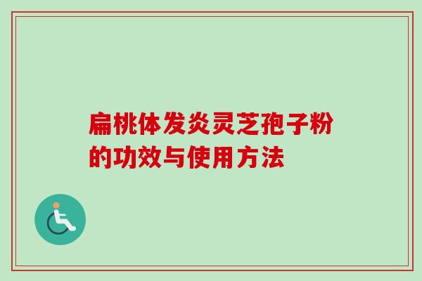 扁桃体发炎灵芝孢子粉的功效与使用方法