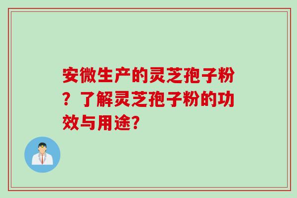 安微生产的灵芝孢子粉？了解灵芝孢子粉的功效与用途？