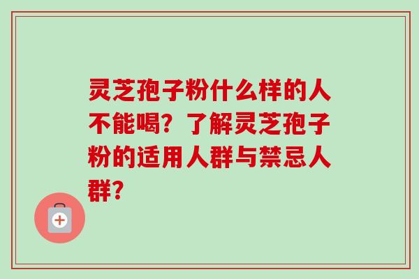灵芝孢子粉什么样的人不能喝？了解灵芝孢子粉的适用人群与禁忌人群？