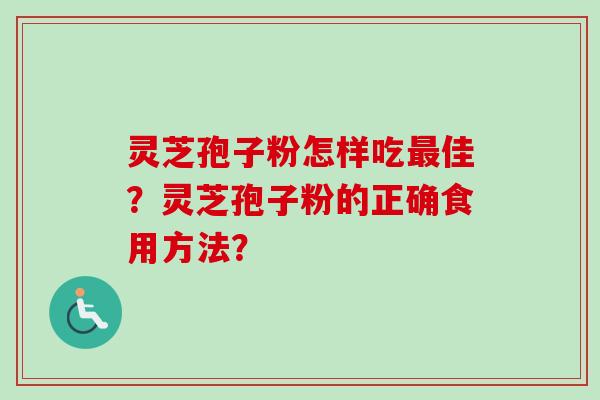 灵芝孢子粉怎样吃最佳？灵芝孢子粉的正确食用方法？