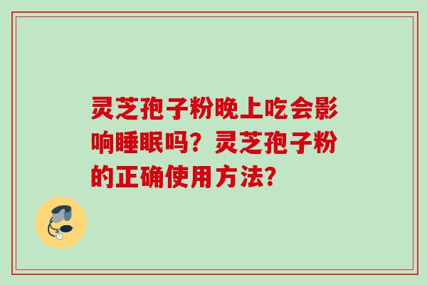 灵芝孢子粉晚上吃会影响吗？灵芝孢子粉的正确使用方法？