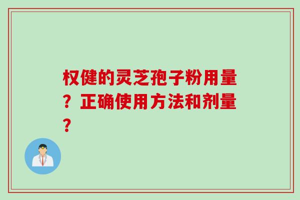 权健的灵芝孢子粉用量？正确使用方法和剂量？