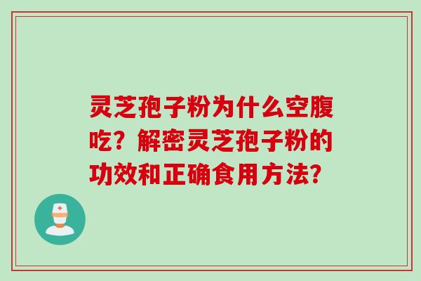 灵芝孢子粉为什么空腹吃？解密灵芝孢子粉的功效和正确食用方法？