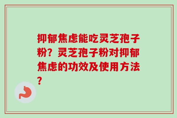 能吃灵芝孢子粉？灵芝孢子粉对的功效及使用方法？