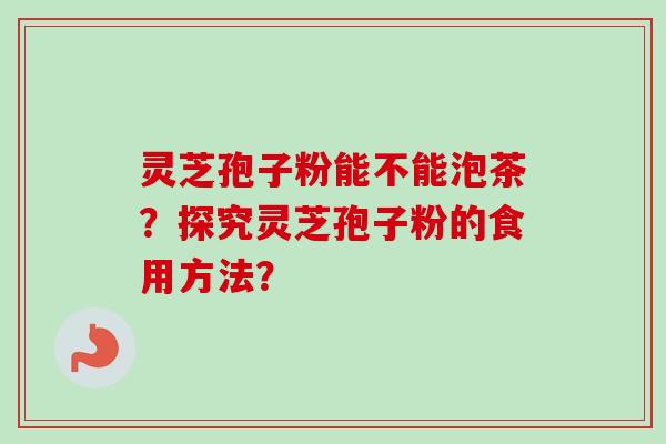 灵芝孢子粉能不能泡茶？探究灵芝孢子粉的食用方法？