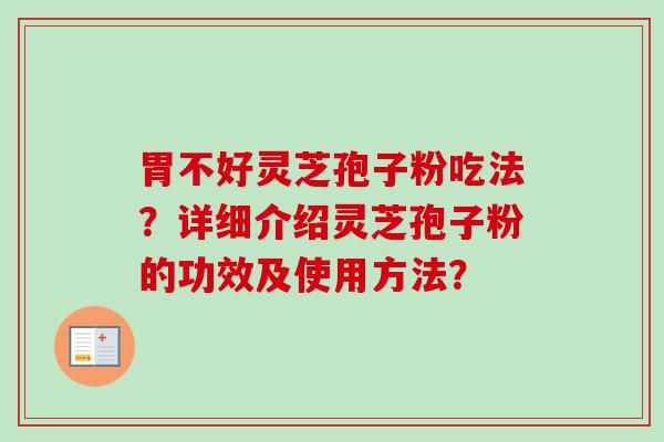 胃不好灵芝孢子粉吃法？详细介绍灵芝孢子粉的功效及使用方法？