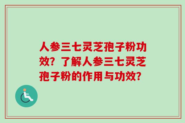 人参三七灵芝孢子粉功效？了解人参三七灵芝孢子粉的作用与功效？