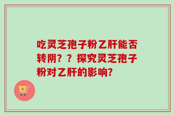 吃灵芝孢子粉能否转阴？？探究灵芝孢子粉对的影响？