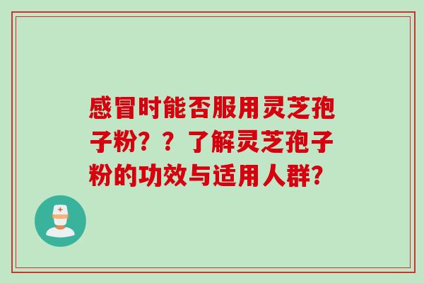 时能否服用灵芝孢子粉？？了解灵芝孢子粉的功效与适用人群？