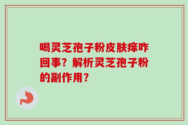 喝灵芝孢子粉痒咋回事？解析灵芝孢子粉的副作用？