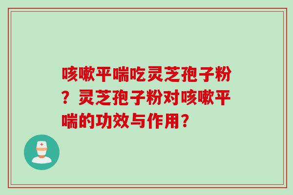吃灵芝孢子粉？灵芝孢子粉对的功效与作用？