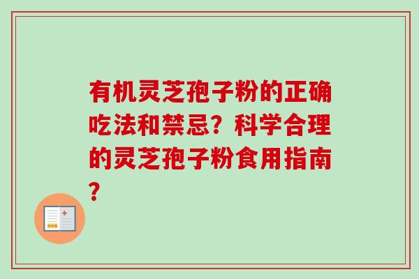 有机灵芝孢子粉的正确吃法和禁忌？科学合理的灵芝孢子粉食用指南？
