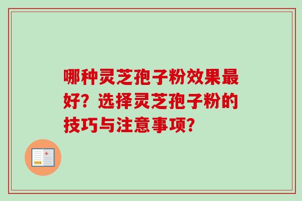 哪种灵芝孢子粉效果好？选择灵芝孢子粉的技巧与注意事项？