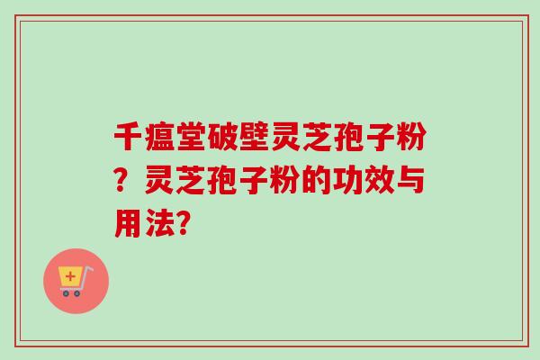 千瘟堂破壁灵芝孢子粉？灵芝孢子粉的功效与用法？