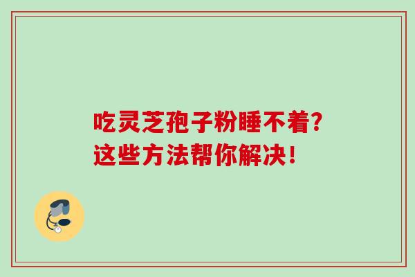 吃灵芝孢子粉睡不着？这些方法帮你解决！