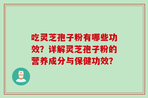 吃灵芝孢子粉有哪些功效？详解灵芝孢子粉的营养成分与保健功效？