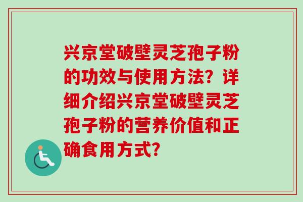 兴京堂破壁灵芝孢子粉的功效与使用方法？详细介绍兴京堂破壁灵芝孢子粉的营养价值和正确食用方式？