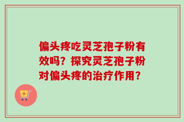 偏头疼吃灵芝孢子粉有效吗？探究灵芝孢子粉对偏头疼的作用？