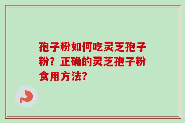 孢子粉如何吃灵芝孢子粉？正确的灵芝孢子粉食用方法？