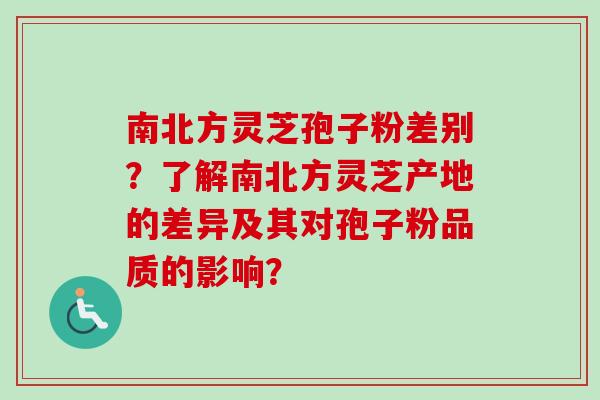 南北方灵芝孢子粉差别？了解南北方灵芝产地的差异及其对孢子粉品质的影响？