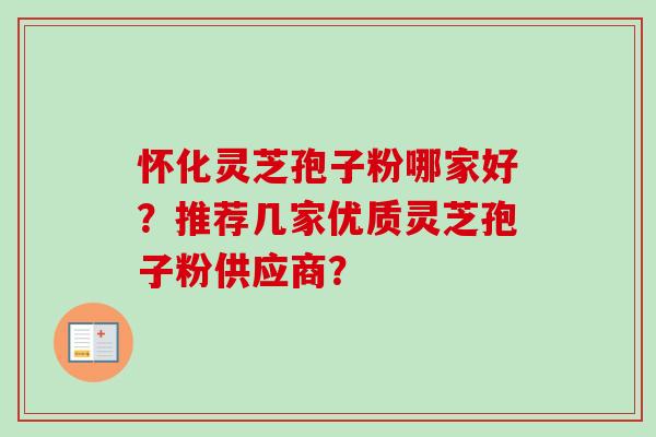 怀化灵芝孢子粉哪家好？推荐几家优质灵芝孢子粉供应商？