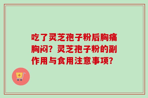 吃了灵芝孢子粉后胸痛胸闷？灵芝孢子粉的副作用与食用注意事项？